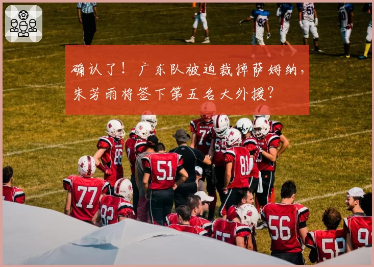 确认了!广东队被迫裁掉萨姆纳,朱芳雨将签下第五名大外援?
