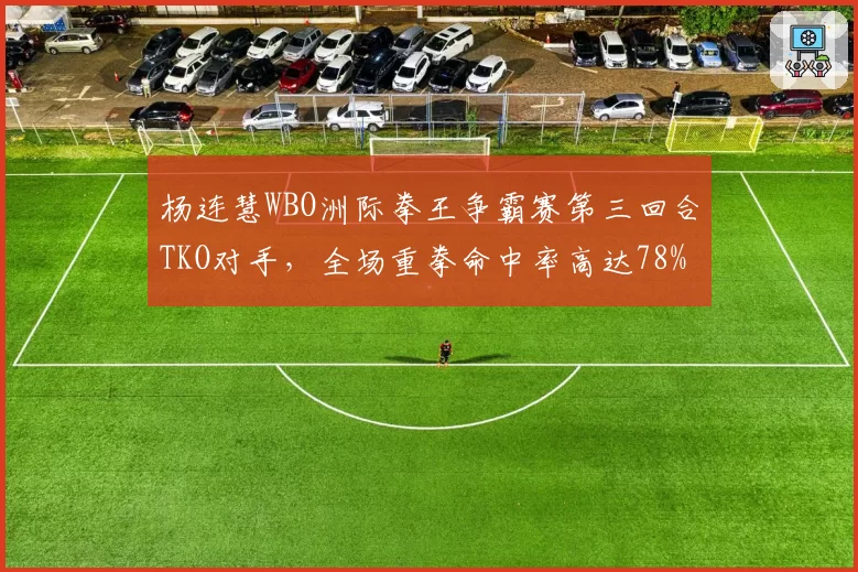 杨连慧WBO洲际拳王争霸赛第三回合TKO对手，全场重拳命中率高达78%