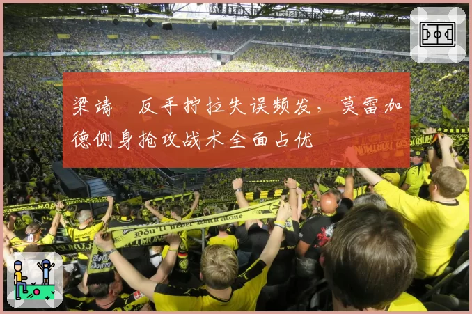 梁靖崑反手拧拉失误频发，莫雷加德侧身抢攻战术全面占优