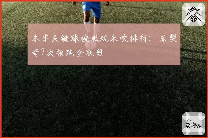 本季关键球被犯规未吹排行：东契奇7次领跑全联盟