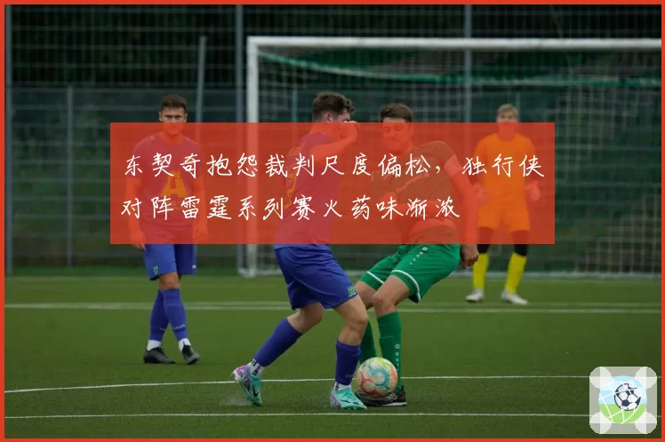 东契奇抱怨裁判尺度偏松，独行侠对阵雷霆系列赛火药味渐浓