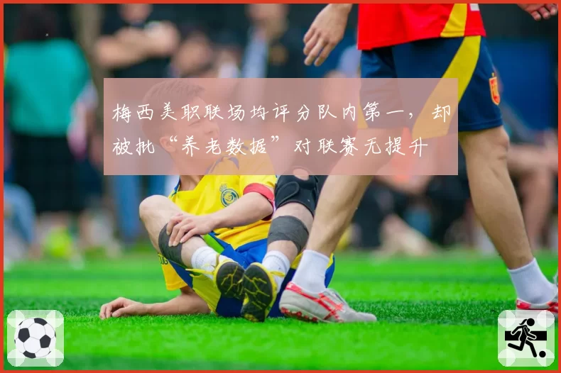 梅西美职联场均评分队内第一,却被批“养老数据”对联赛无提升