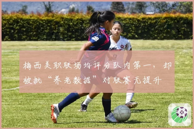 梅西美职联场均评分队内第一,却被批“养老数据”对联赛无提升