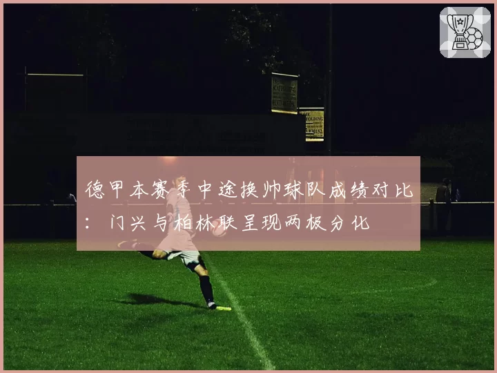 德甲本赛季中途换帅球队成绩对比：门兴与柏林联呈现两极分化