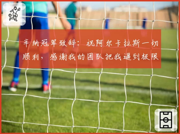辛纳冠军致辞:祝阿尔卡拉斯一切顺利,感谢我的团队把我逼到极限